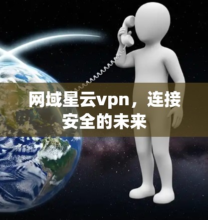 网域星云vpn，连接安全的未来