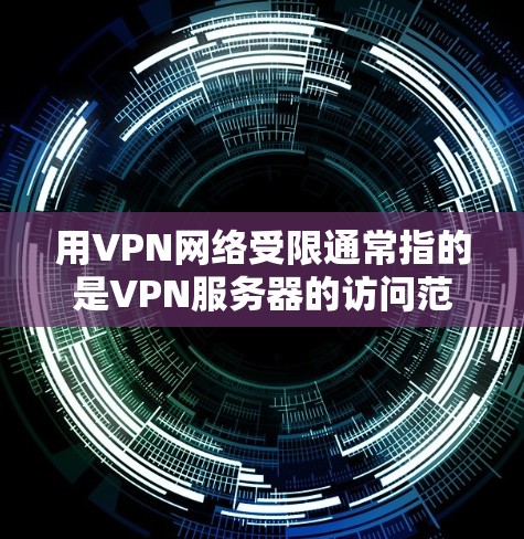 用VPN网络受限通常指的是VPN服务器的访问范围或内容受限，导致用户无法访问某些网站、文件或数据。以下是一些可能的情况和应对策略