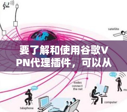 要了解和使用谷歌VPN代理插件，可以从以下几个方面进行学习和实践