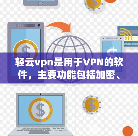 轻云vpn是用于VPN的软件，主要功能包括加密、安全设置和防火墙管理等。以下是对轻云vpn关闭防火墙的详细分析