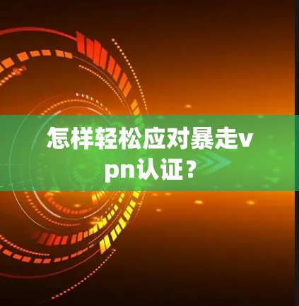 怎样轻松应对暴走vpn认证？