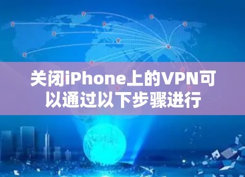 关闭iPhone上的VPN可以通过以下步骤进行