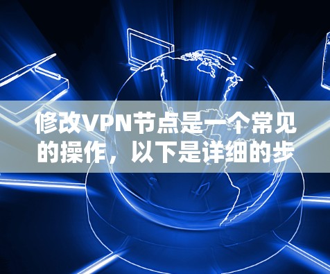 修改VPN节点是一个常见的操作，以下是详细的步骤指南