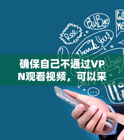 确保自己不通过VPN观看视频，可以采取以下步骤来处理相关风险