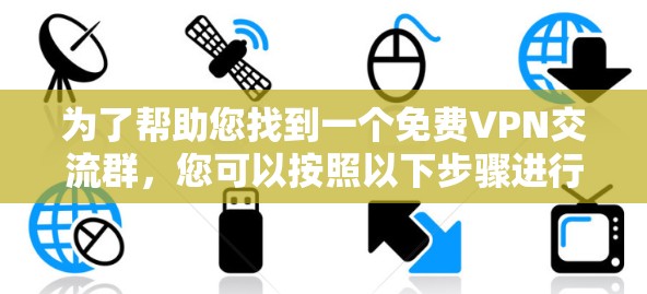 为了帮助您找到一个免费VPN交流群，您可以按照以下步骤进行操作