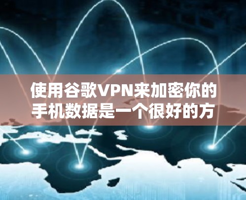 使用谷歌VPN来加密你的手机数据是一个很好的方法，特别是如果你对网络安全感兴趣。以下是一些步骤和注意事项，帮助你更好地使用谷歌VPN