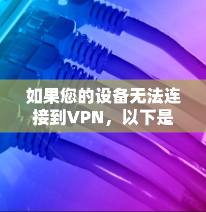 如果您的设备无法连接到VPN，以下是一些可能的解决步骤