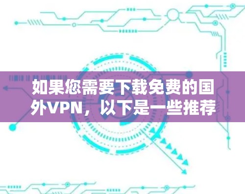 如果您需要下载免费的国外VPN，以下是一些推荐和注意事项