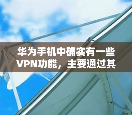 华为手机中确实有一些VPN功能，主要通过其提供的华为安全网应用程序。以下是关于华为手机中VPN的详细信息