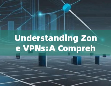 Understanding Zone VPNs:A Comprehensive Overview
