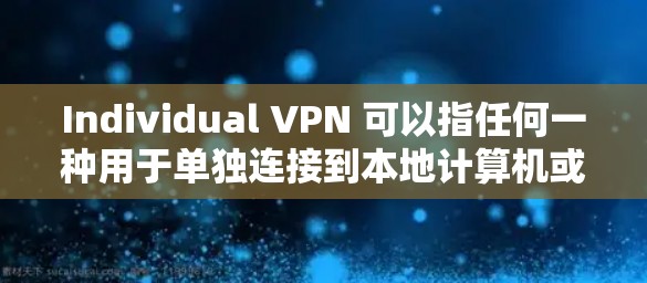 Individual VPN 可以指任何一种用于单独连接到本地计算机或设备来访问外部网络的VPN。以下是一些关于如何使用安卓设备设置和使用 VPN 的信息