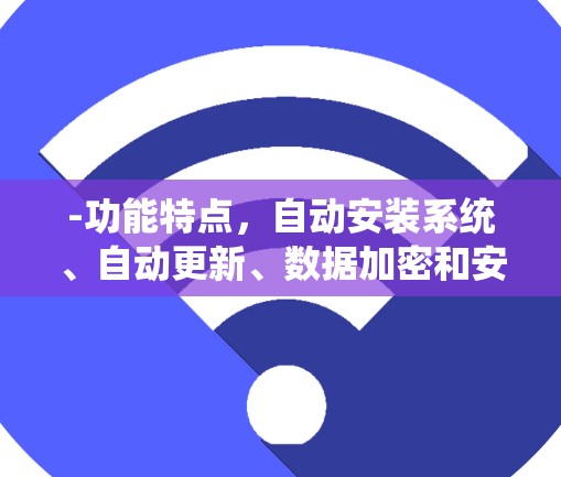-功能特点，自动安装系统、自动更新、数据加密和安全检测
