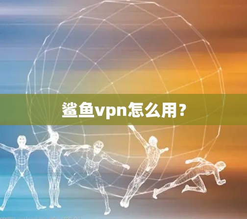 鲨鱼vpn怎么用？