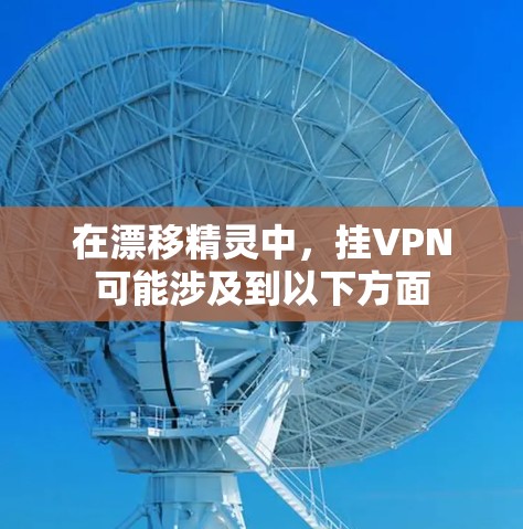在漂移精灵中，挂VPN可能涉及到以下方面