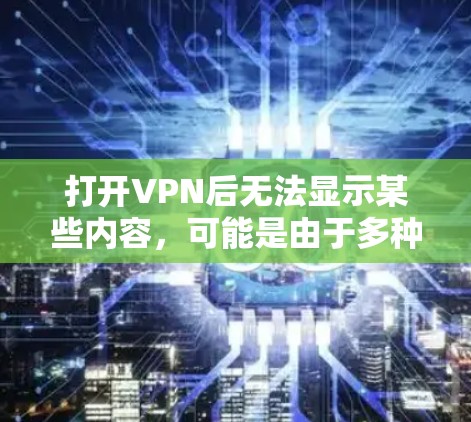 打开VPN后无法显示某些内容，可能是由于多种原因导致的。以下是一些解决方法