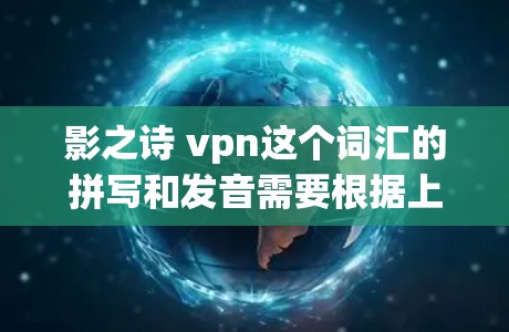影之诗 vpn这个词汇的拼写和发音需要根据上下文来判断是否正确，但整体上可以理解为影子中的诗歌与虚拟网络结合的意思。以下是对这个词的分析和建议