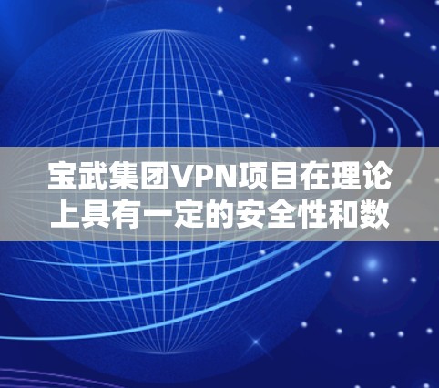 宝武集团VPN项目在理论上具有一定的安全性和数据保护能力，但其成功依赖于多个因素和安全措施的实施。以下是对该项目的分析和建议