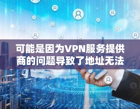 可能是因为VPN服务提供商的问题导致了地址无法连接到网络。以下是一些可能的解决方法