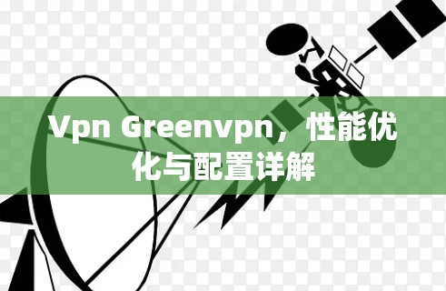 Vpn Greenvpn，性能优化与配置详解