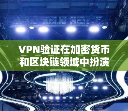 VPN验证在加密货币和区块链领域中扮演着重要角色，确保交易的合法性、安全性以及去中心化性。以下是关于VPN验证的详细解释