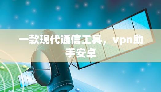 一款现代通信工具，vpn助手安卓