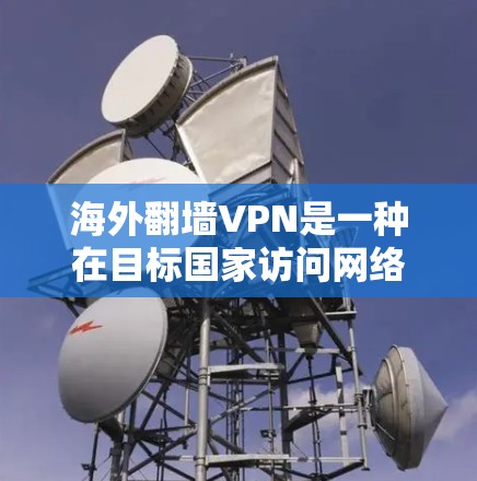 海外翻墙VPN是一种在目标国家访问网络服务的方式，通常通过VPN软件或网站实现，无需访问目标网站的服务器。以下是关于如何使用海外翻墙VPN的详细指南