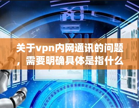 关于vpn内网通讯的问题，需要明确具体是指什么。以下是一些可能的解释和建议