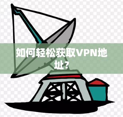如何轻松获取VPN地址？