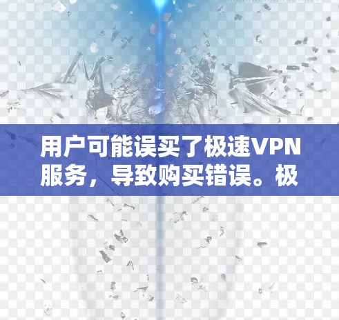 用户可能误买了极速VPN服务，导致购买错误。极速VPN通常提供高级的安全功能，如加密、多端访问和隐私保护。用户可能误解了 VPN 的功能，导致他们购买了该服务。以下是处理该问题的步骤