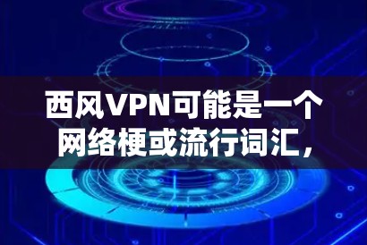 西风VPN可能是一个网络梗或流行词汇，意为自然风的VPN，通常用来形容一种基于自然景象（如西风）的VPN服务或梗。以下是关于这个梗的一些信息