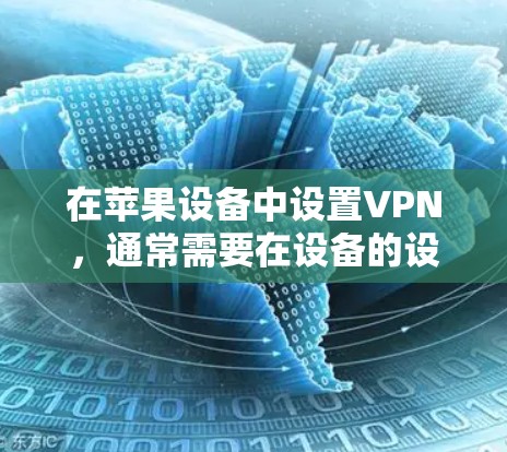 在苹果设备中设置VPN，通常需要在设备的设置中找到相关的设置选项，或者在应用商店中查找VPN应用程序。以下是设置VPN苹果设备的步骤