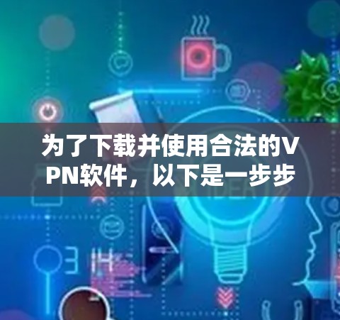 为了下载并使用合法的VPN软件，以下是一步步的指南