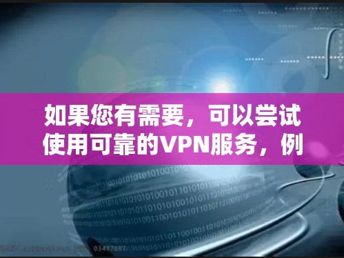 如果您有需要，可以尝试使用可靠的VPN服务，例如