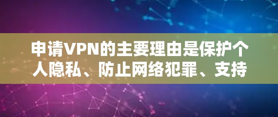 申请VPN的主要理由是保护个人隐私、防止网络犯罪、支持远程办公和娱乐，以及提供安全的网络环境。以下是详细的理由和考虑