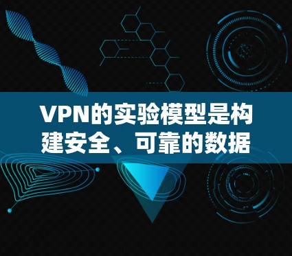 VPN的实验模型是构建安全、可靠的数据传输架构的重要工具。以下是主要模型及其应用
