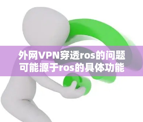 外网VPN穿透ros的问题可能源于ros的具体功能和目标，可能与rs-232协议有关。以下是解决该问题的步骤