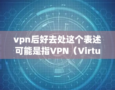 vpn后好去处这个表述可能是指VPN（Virtual Private Network，即虚拟私 nets）的好去处，即VPN的整体优势和好处。以下是一些关于VPN的好去处