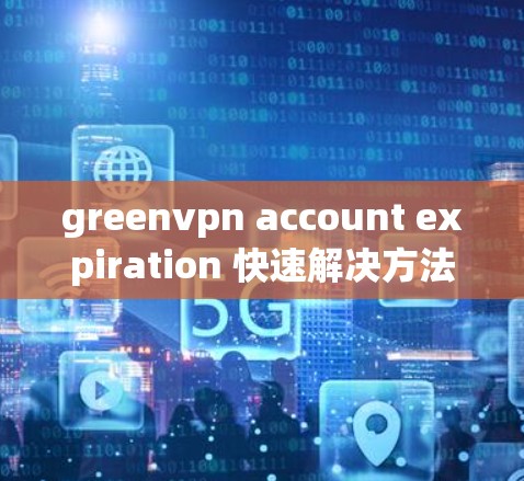 greenvpn account expiration 快速解决方法