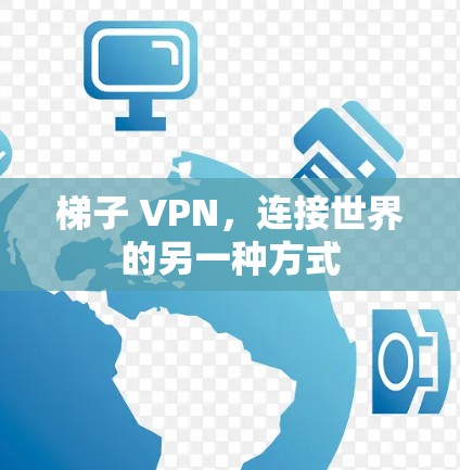 梯子 VPN，连接世界的另一种方式