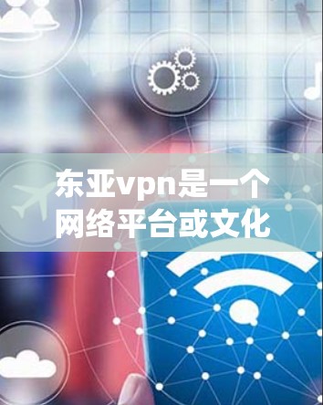东亚vpn是一个网络平台或文化元素，具体含义可能因地区或文化而异。如果您指的是东亚文化区（东亚vpn）那么虚荣通常指的是虚假的自我认同或虚假的荣华，而注册则指在该平台或区域中建立或登录