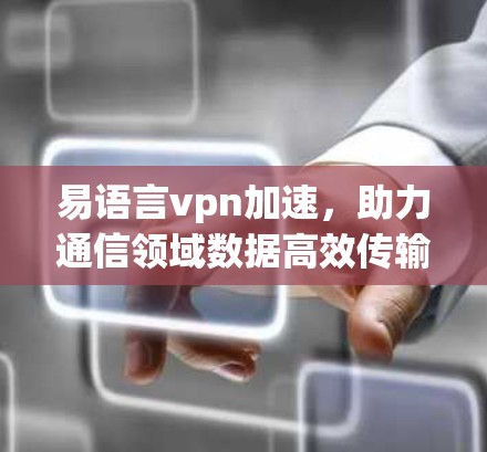 易语言vpn加速，助力通信领域数据高效传输的高效解决方案