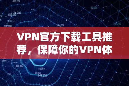VPN官方下载工具推荐，保障你的VPN体验