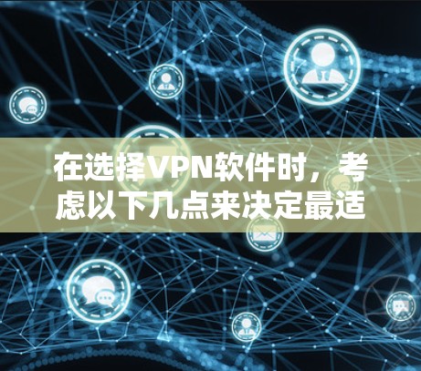 在选择VPN软件时，考虑以下几点来决定最适合你的情况