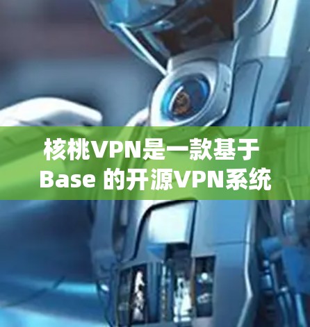 核桃VPN是一款基于 Base 的开源VPN系统，以其开放源代码和全面的功能配置而受到关注。以下是核桃VPN的主要特点和优势