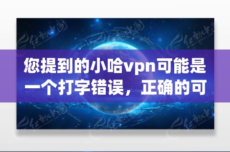 您提到的小哈vpn可能是一个打字错误，正确的可能是小哈云或小哈西。以下是两个可能的解释和相关信息