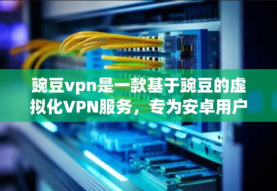 豌豆vpn是一款基于豌豆的虚拟化VPN服务，专为安卓用户设计，提供加密通信、云存储、文件传输等功能。以下是对豌豆vpn的详细介绍