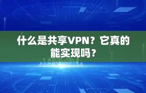 什么是共享VPN？它真的能实现吗？