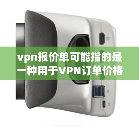 vpn报价单可能指的是一种用于VPN订单价格管理的单据或通知单。具体含义可能因上下文而有所不同，但通常在VPN或网络服务订单中，报价单用于确认订单价格、确认服务内容和服务范围，以及确认订单状态等