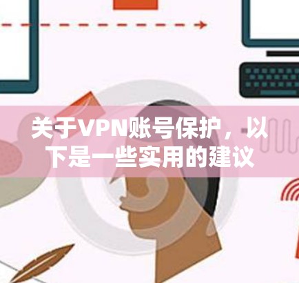 关于VPN账号保护，以下是一些实用的建议，可以帮助您更好地保护自己的账号和安全