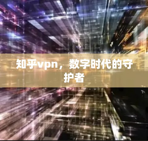 知乎vpn，数字时代的守护者